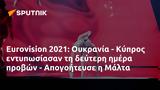 Eurovision 2021, Ουκρανία - Κύπρος, - Απογοήτευσε, Μάλτα,Eurovision 2021, oukrania - kypros, - apogoitefse, malta