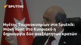 Ηγέτης Τουρκοκυπρίων, Sputnik, Μόνη, Κυπριακό,igetis tourkokyprion, Sputnik, moni, kypriako