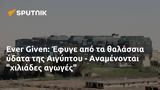 Ever Given, Έφυγε, Αιγύπτου - Αναμένονται,Ever Given, efyge, aigyptou - anamenontai