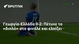 Γεωργία-Ελλάδα 0-2, Πέτυχε,georgia-ellada 0-2, petyche