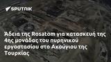 Άδεια, Rosatom, 4ης, Ακούγιου, Τουρκίας,adeia, Rosatom, 4is, akougiou, tourkias