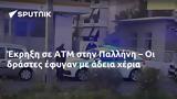 Έκρηξη, ΑΤΜ, Παλλήνη –,ekrixi, atm, pallini –