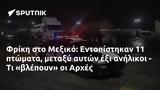 Φρίκη, Μεξικό, Εντοπίστηκαν 11, Αρχές,friki, mexiko, entopistikan 11, arches