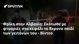 Φρίκη, Αλβανία, Σκότωσε, 8χρονο, - Βίντεο,friki, alvania, skotose, 8chrono, - vinteo