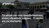 Τα μέτρα για τους ανεμβολίαστους στους κλειστούς χώρους - Τι ισχύει για τις εκκλησίες,