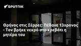 Θρήνος, Σέρρες, Πέθανε 13χρονος -,thrinos, serres, pethane 13chronos -