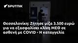 Θεσσαλονίκη, Ζήτησε, 3 500, ΜΕΘ, COVID -,thessaloniki, zitise, 3 500, meth, COVID -