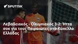 Λεβαδειακός - Ολυμπιακός 3-2, Ήττα, Πειραιώτες, Κύπελλο Ελλάδας,levadeiakos - olybiakos 3-2, itta, peiraiotes, kypello elladas