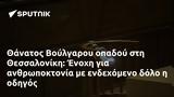 Θάνατος Βούλγαρου, Θεσσαλονίκη, Ένοχη,thanatos voulgarou, thessaloniki, enochi