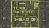 Toxic Rabbits, Head On,Six Dogs