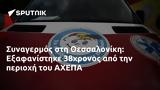 Συναγερμός, Θεσσαλονίκη, Εξαφανίστηκε 38χρονος, ΑΧΕΠΑ,synagermos, thessaloniki, exafanistike 38chronos, achepa