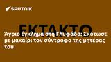 Άγριο, Γλυφάδα, Σκότωσε,agrio, glyfada, skotose