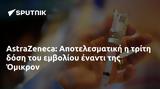 AstraZeneca, Αποτελεσματική, Όμικρον,AstraZeneca, apotelesmatiki, omikron