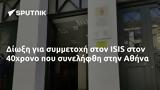 Δίωξη, ISIS, 40χρονο, Αθήνα,dioxi, ISIS, 40chrono, athina