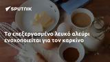 Το επεξεργασμένο λευκό αλεύρι ενοχοποιείται για τον καρκίνο,