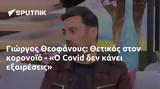 Γιώργος Θεοφάνους, Θετικός, - Ο Covid,giorgos theofanous, thetikos, - o Covid