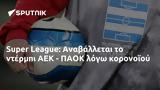 Super League, Αναβάλλεται, ΑΕΚ - ΠΑΟΚ,Super League, anavalletai, aek - paok