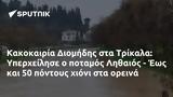 Κακοκαιρία Διομήδης, Τρίκαλα, Υπερχείλησε, Ληθαιός - Έως,kakokairia diomidis, trikala, ypercheilise, lithaios - eos