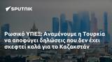 Ρωσικό ΥΠΕΞ, Αναμένουμε, Τουρκία, Καζακστάν,rosiko ypex, anamenoume, tourkia, kazakstan