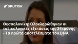 Θεσσαλονίκη, Ολοκληρώθηκαν, 24χρονης -, DNA,thessaloniki, oloklirothikan, 24chronis -, DNA