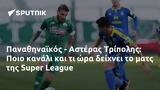 Παναθηναϊκός - Αστέρας Τρίπολης, Ποιο, Super League,panathinaikos - asteras tripolis, poio, Super League