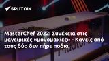 MasterChef 2022, Συνέχεια, - Κανείς,MasterChef 2022, synecheia, - kaneis