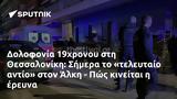 Δολοφονία 19χρονου, Θεσσαλονίκη, Σήμερα, Άλκη - Πώς,dolofonia 19chronou, thessaloniki, simera, alki - pos