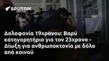 Δολοφονία 19χρονου, Βαρύ, 23χρονο - Δίωξη,dolofonia 19chronou, vary, 23chrono - dioxi