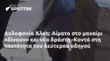 Δολοφονία Άλκη, Αίματα, -Κοντά,dolofonia alki, aimata, -konta