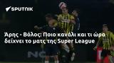 Άρης - Βόλος, Ποιο, Super League,aris - volos, poio, Super League