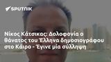 Νίκος Κάτσικας, Δολοφονία, Έλληνα, Κάιρο - Έγινε,nikos katsikas, dolofonia, ellina, kairo - egine