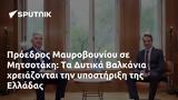 Πρόεδρος Μαυροβουνίου, Μητσοτάκη, Δυτικά Βαλκάνια, Ελλάδας,proedros mavrovouniou, mitsotaki, dytika valkania, elladas