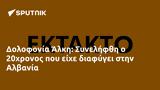 Δολοφονία Άλκη, Συνελήφθη, 20χρονος, Αλβανία,dolofonia alki, synelifthi, 20chronos, alvania