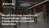 Μετρό, Επέκταση, Παρασκευή, Σάββατο - Επανέρχονται,metro, epektasi, paraskevi, savvato - epanerchontai