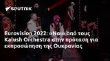 Eurovision 2022, Ναι, Kalush Orchestra, Ουκρανίας,Eurovision 2022, nai, Kalush Orchestra, oukranias