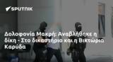 Δολοφονία Μακρή, Αναβλήθηκε, Βικτώρια Καρύδα,dolofonia makri, anavlithike, viktoria karyda