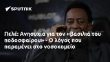 Πελέ, Ανησυχία,pele, anisychia