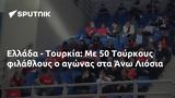 Ελλάδα - Τουρκία, 50 Τούρκους, Άνω Λιόσια,ellada - tourkia, 50 tourkous, ano liosia