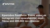 Κριστιάνο Ρονάλντο, Έκανε, Instagram Live, - Πάνω, 600 000,kristiano ronalnto, ekane, Instagram Live, - pano, 600 000