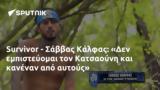 Survivor - Σάββας Κάλφας, Δεν, Κατσαούνη,Survivor - savvas kalfas, den, katsaouni