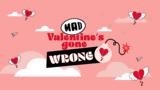 “VALENTINE’S GONE WRONG”, -valentine’s,MAD